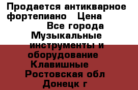 Продается антикварное фортепиано › Цена ­ 300 000 - Все города Музыкальные инструменты и оборудование » Клавишные   . Ростовская обл.,Донецк г.